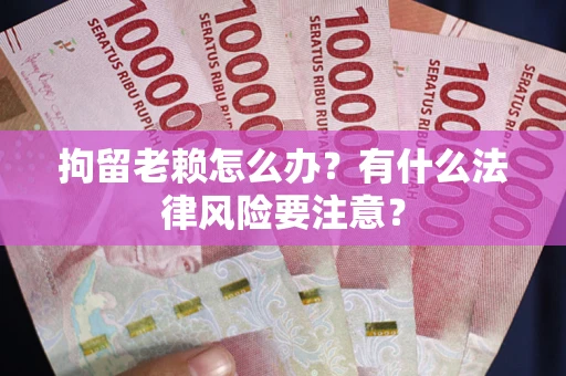 北京拘留老赖怎么办？有什么法律风险要注意？
