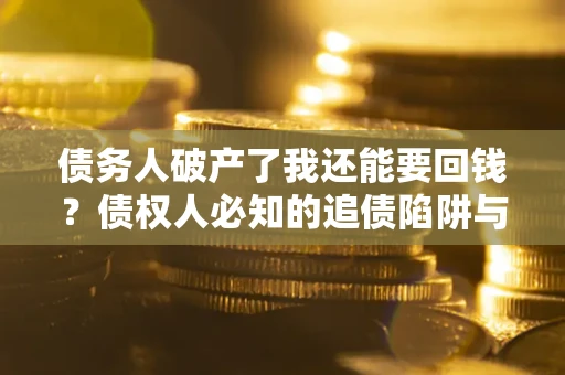 北京债务人破产了我还能要回钱？债权人必知的追债陷阱与破局之道