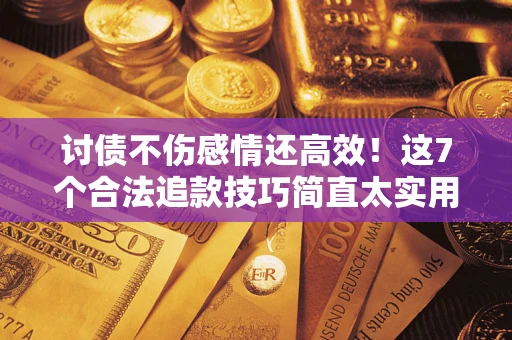 北京讨债不伤感情还高效！这7个合法追款技巧简直太实用