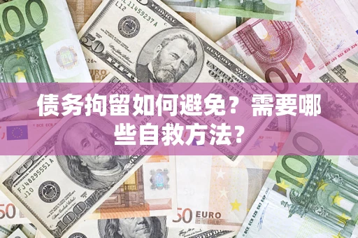 北京债务拘留如何避免？需要哪些自救方法？