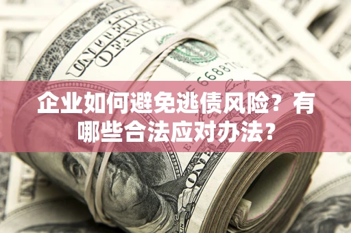 北京企业如何避免逃债风险？有哪些合法应对办法？