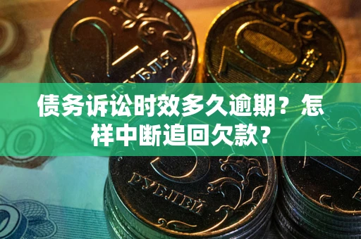 北京债务诉讼时效多久逾期？怎样中断追回欠款？