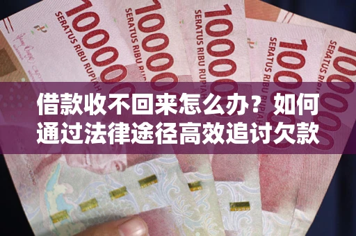 北京借款收不回来怎么办?如何通过法律途径高效追讨欠款? 北京借款收不回来怎么办?如何通过法律途径高效追讨欠款?