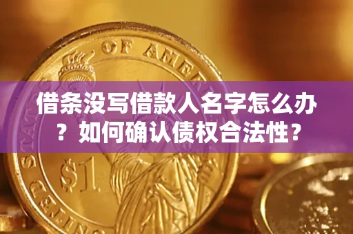 北京借条没写借款人名字怎么办？如何确认债权合法性？