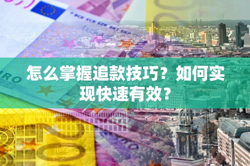 北京怎么掌握追款技巧？如何实现快速有效？