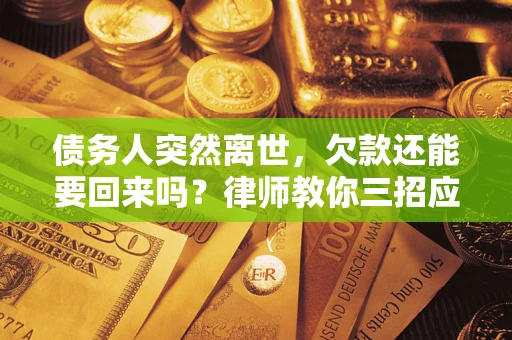 北京债务人突然离世，欠款还能要回来吗？律师教你三招应对