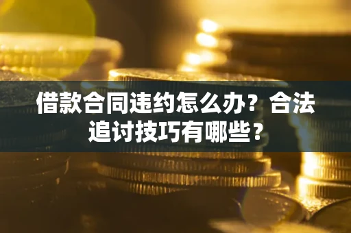 北京借款合同违约怎么办？合法追讨技巧有哪些？