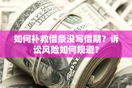 北京如何补救借条没写借期？诉讼风险如何规避？