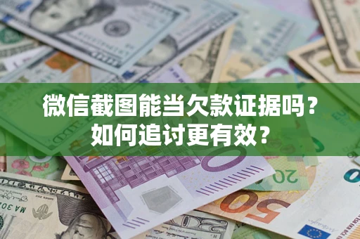 北京微信截图能当欠款证据吗？如何追讨更有效？