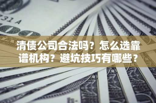 北京清债公司合法吗？怎么选靠谱机构？避坑技巧有哪些？