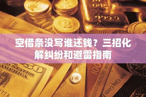 北京空借条没写谁还钱？三招化解纠纷和避雷指南