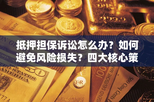 北京抵押担保诉讼怎么办？如何避免风险损失？四大核心策略全解读