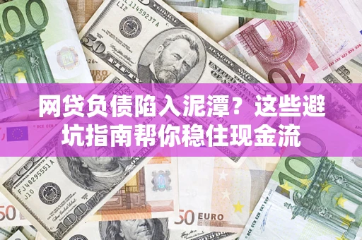 北京网贷负债陷入泥潭？这些避坑指南帮你稳住现金流