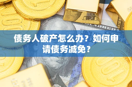 北京债务人破产怎么办？如何申请债务减免？