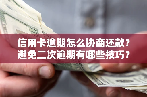 北京信用卡逾期怎么协商还款？避免二次逾期有哪些技巧？