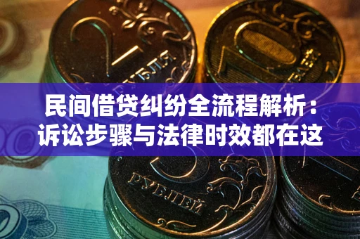 北京民间借贷纠纷全流程解析：诉讼步骤与法律时效都在这儿了