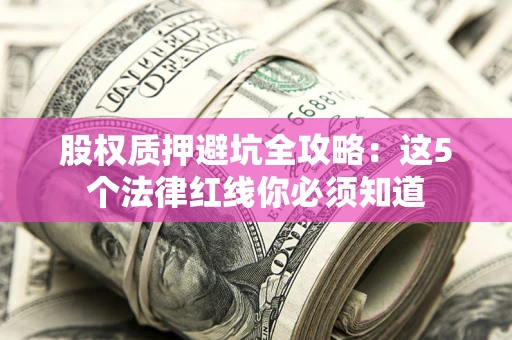 北京股权质押避坑全攻略：这5个法律红线你必须知道