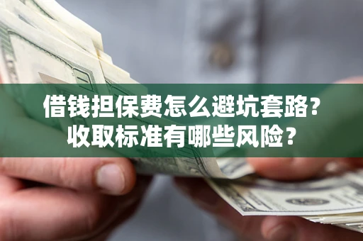 北京借钱担保费怎么避坑套路?收取标准有哪些风险? 北京借钱担保费怎么避坑套路?收取标准有哪些风险?