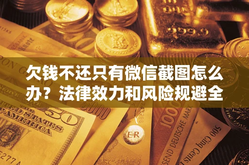 北京欠钱不还只有微信截图怎么办？法律效力和风险规避全解析