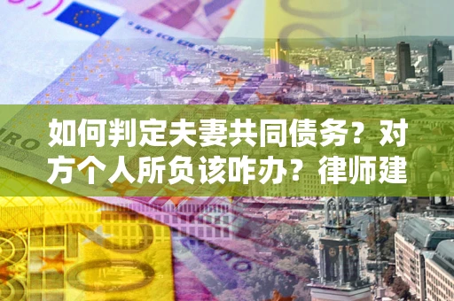 北京如何判定夫妻共同债务？对方个人所负该咋办？律师建议