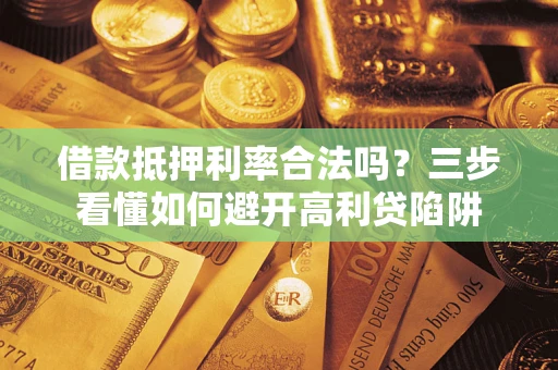 北京借款抵押利率合法吗？三步看懂如何避开高利贷陷阱