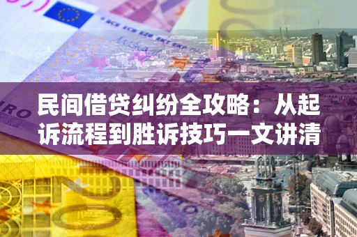 北京民间借贷纠纷全攻略：从起诉流程到胜诉技巧一文讲清
