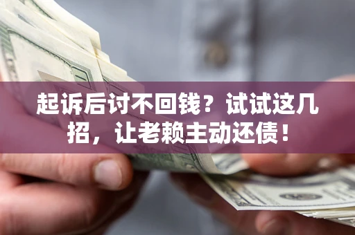 北京起诉后讨不回钱？试试这几招，让老赖主动还债！