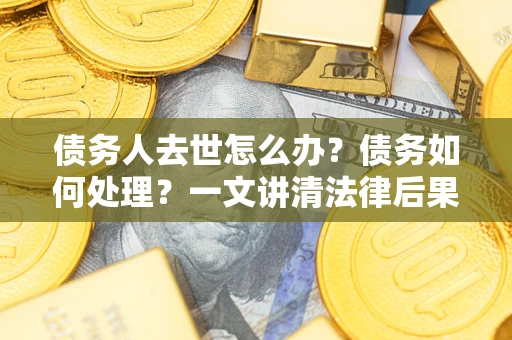 北京债务人去世怎么办？债务如何处理？一文讲清法律后果