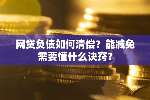 北京网贷负债如何清偿？能减免需要懂什么诀窍？