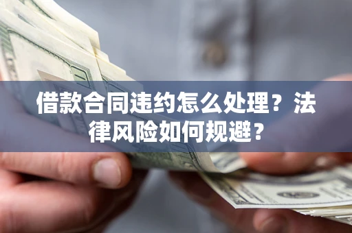 北京借款合同违约怎么处理？法律风险如何规避？