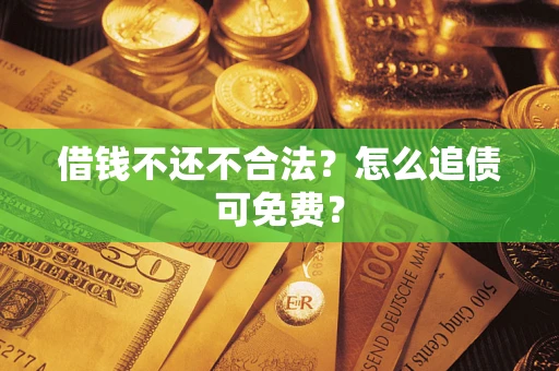 北京借钱不还不合法？怎么追债可免费？