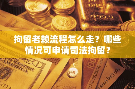 北京拘留老赖流程怎么走?哪些情况可申请司法拘留? 北京拘留老赖流程怎么走?哪些情况可申请司法拘留?