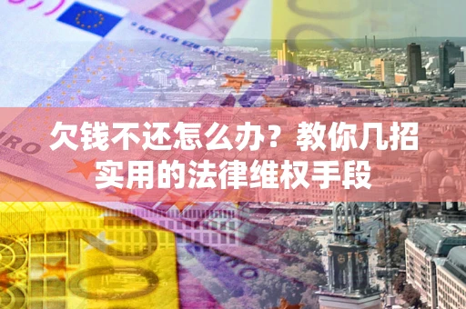 北京欠钱不还怎么办？教你几招实用的法律维权手段