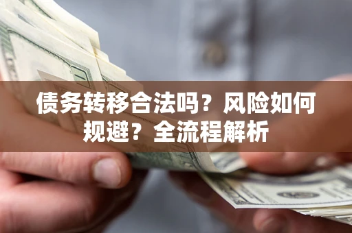 北京债务转移合法吗？风险如何规避？全流程解析