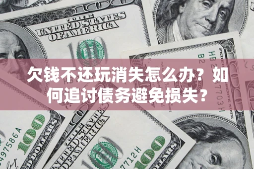 北京欠钱不还玩消失怎么办？如何追讨债务避免损失？