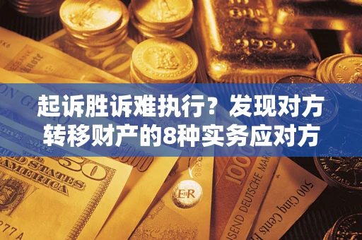 北京起诉胜诉难执行？发现对方转移财产的8种实务应对方案