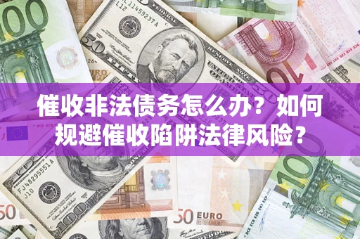 北京催收非法债务怎么办？如何规避催收陷阱法律风险？