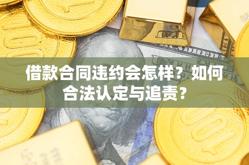 北京借款合同违约会怎样？如何合法认定与追责？