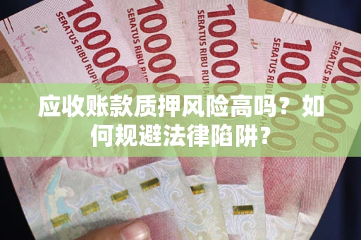 北京应收账款质押风险高吗？如何规避法律陷阱？
