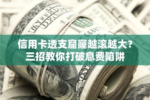 北京信用卡透支窟窿越滚越大？三招教你打破息费陷阱