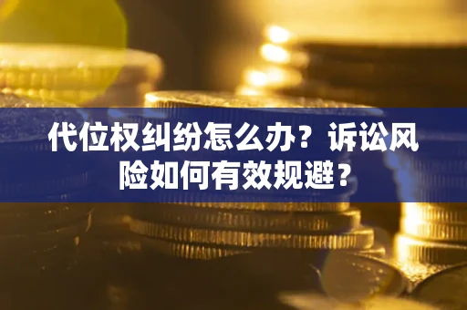 北京代位权纠纷怎么办？诉讼风险如何有效规避？