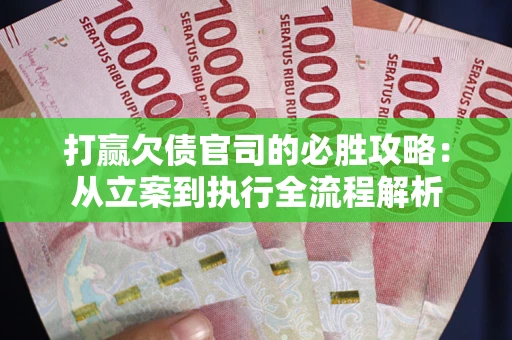 北京打赢欠债官司的必胜攻略：从立案到执行全流程解析
