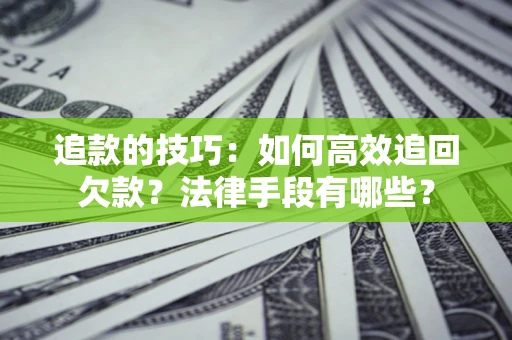 北京追款的技巧：如何高效追回欠款？法律手段有哪些？
