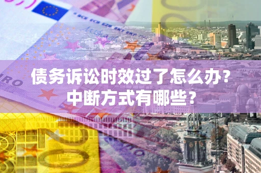 北京债务诉讼时效过了怎么办？中断方式有哪些？