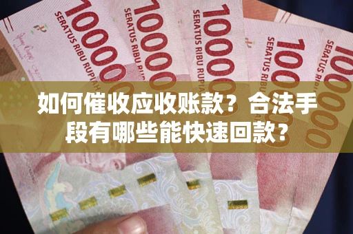 北京如何催收应收账款？合法手段有哪些能快速回款？