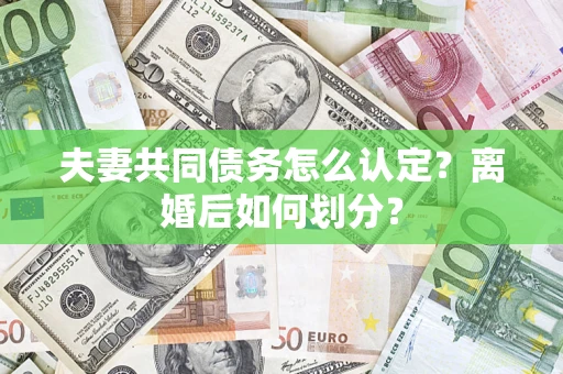 北京夫妻共同债务怎么认定？离婚后如何划分？