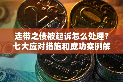 北京连带之债被起诉怎么处理？七大应对措施和成功案例解析