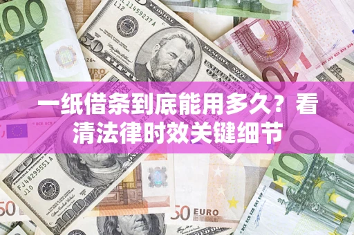 北京一纸借条到底能用多久？看清法律时效关键细节