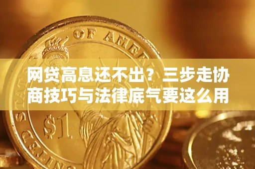 北京网贷高息还不出？三步走协商技巧与法律底气要这么用