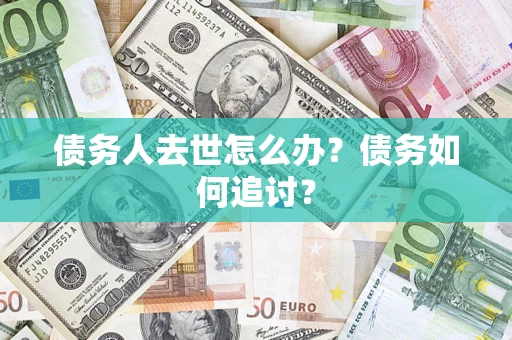 北京债务人去世怎么办？债务如何追讨？